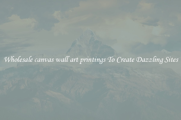 Wholesale canvas wall art printings To Create Dazzling Sites