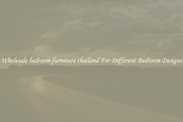 Wholesale bedroom furniture thailand For Different Bedroom Designs