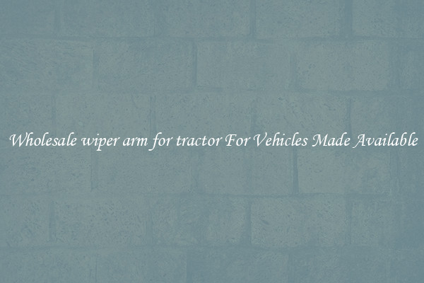 Wholesale wiper arm for tractor For Vehicles Made Available