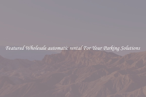 Featured Wholesale automatic rental For Your Parking Solutions 