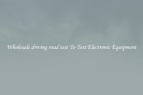 Wholesale driving road test To Test Electronic Equipment
