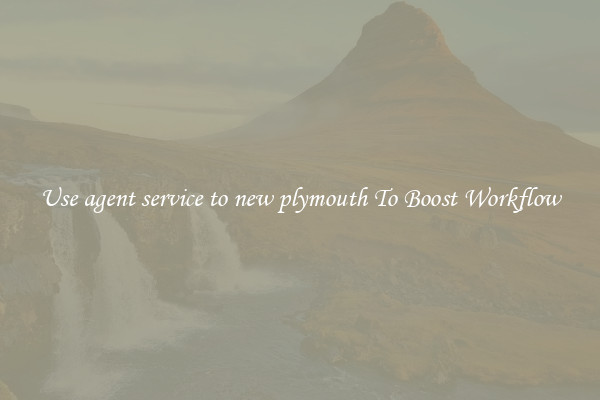 Use agent service to new plymouth To Boost Workflow