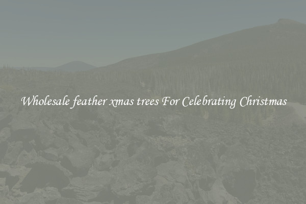 Wholesale feather xmas trees For Celebrating Christmas