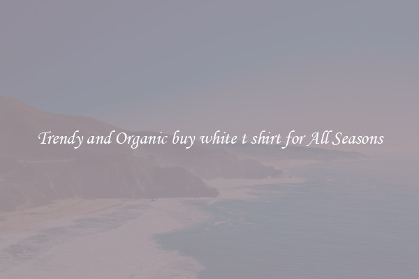 Trendy and Organic buy white t shirt for All Seasons