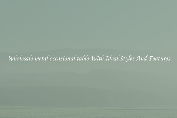 Wholesale metal occasional table With Ideal Styles And Features