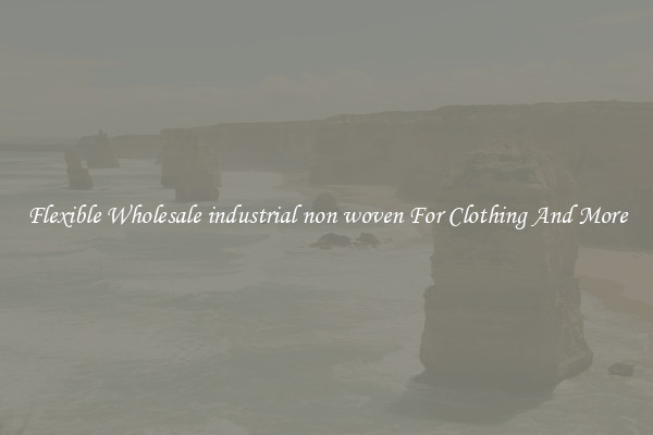 Flexible Wholesale industrial non woven For Clothing And More