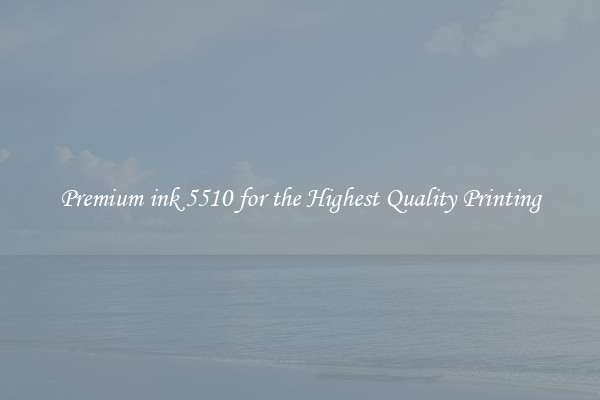 Premium ink 5510 for the Highest Quality Printing