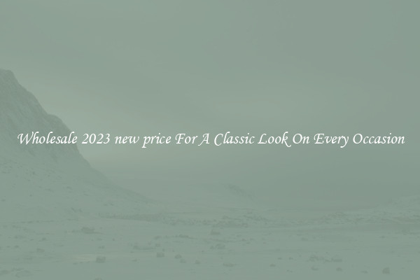 Wholesale 2023 new price For A Classic Look On Every Occasion