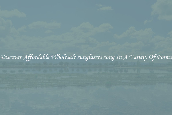 Discover Affordable Wholesale sunglasses song In A Variety Of Forms