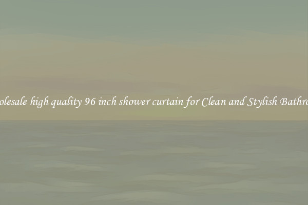 Wholesale high quality 96 inch shower curtain for Clean and Stylish Bathrooms