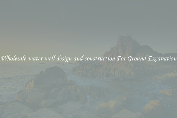 Wholesale water well design and construction For Ground Excavation