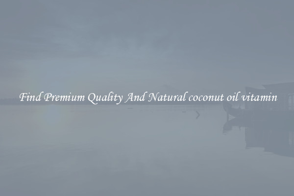 Find Premium Quality And Natural coconut oil vitamin