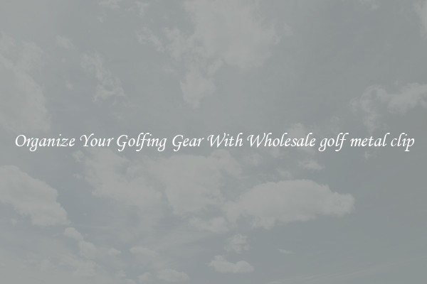 Organize Your Golfing Gear With Wholesale golf metal clip