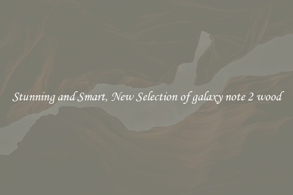 Stunning and Smart, New Selection of galaxy note 2 wood
