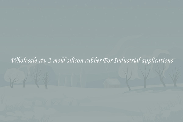 Wholesale rtv 2 mold silicon rubber For Industrial applications