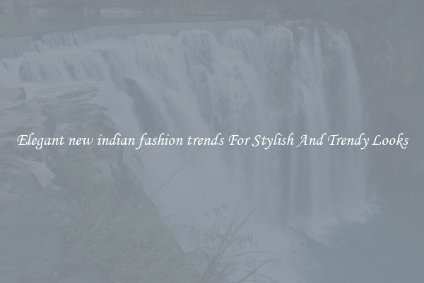 Elegant new indian fashion trends For Stylish And Trendy Looks
