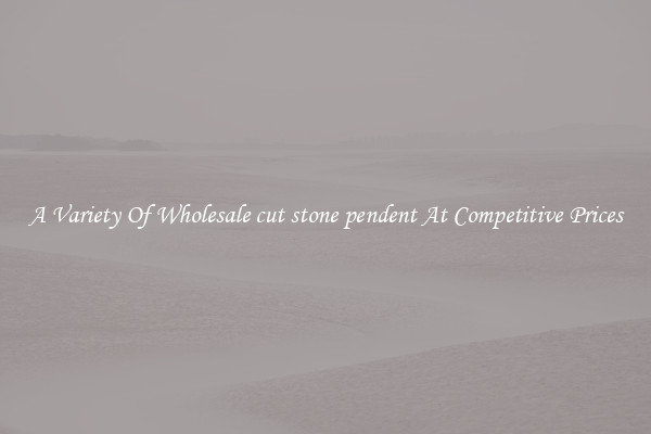 A Variety Of Wholesale cut stone pendent At Competitive Prices