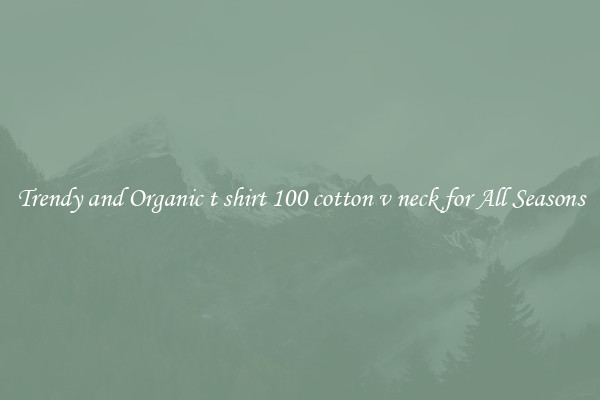 Trendy and Organic t shirt 100 cotton v neck for All Seasons