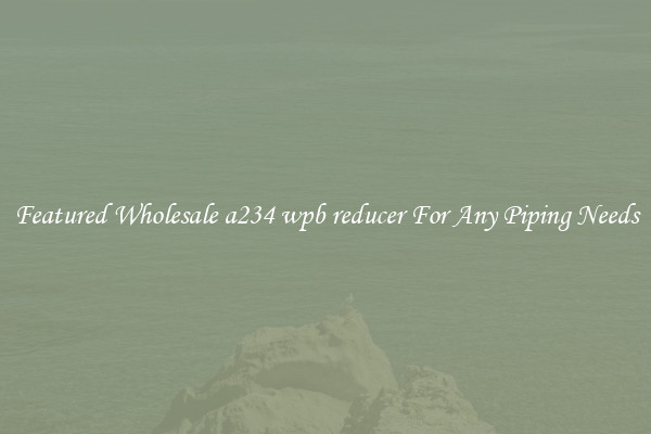 Featured Wholesale a234 wpb reducer For Any Piping Needs