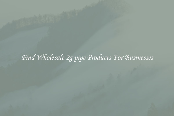 Find Wholesale 2g pipe Products For Businesses