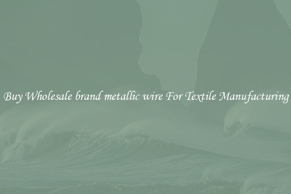 Buy Wholesale brand metallic wire For Textile Manufacturing