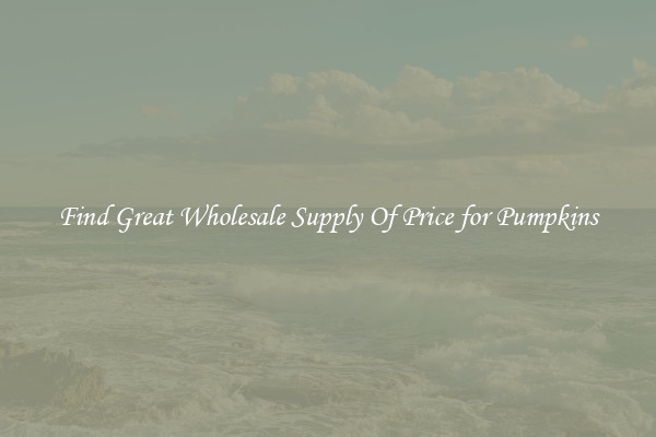 Find Great Wholesale Supply Of Price for Pumpkins