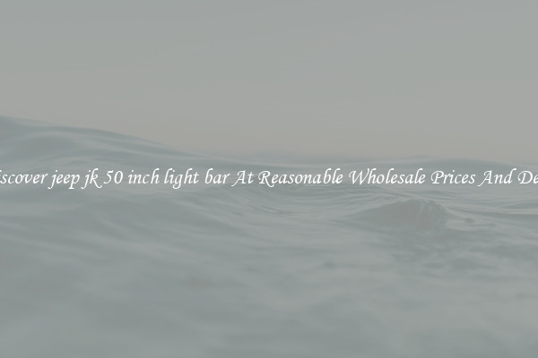 Discover jeep jk 50 inch light bar At Reasonable Wholesale Prices And Deals