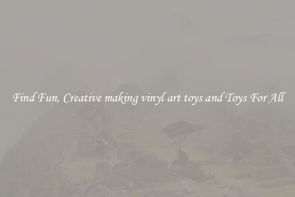 Find Fun, Creative making vinyl art toys and Toys For All