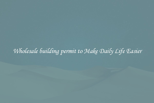 Wholesale building permit to Make Daily Life Easier