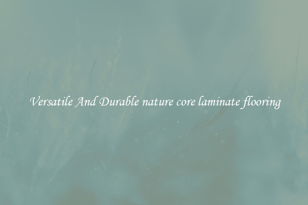 Versatile And Durable nature core laminate flooring