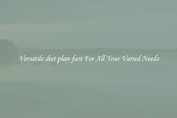 Versatile diet plan fast For All Your Varied Needs