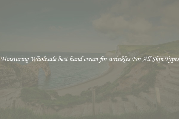 Moisturing Wholesale best hand cream for wrinkles For All Skin Types