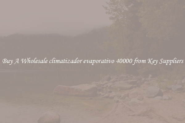 Buy A Wholesale climatizador evaporativo 40000 from Key Suppliers