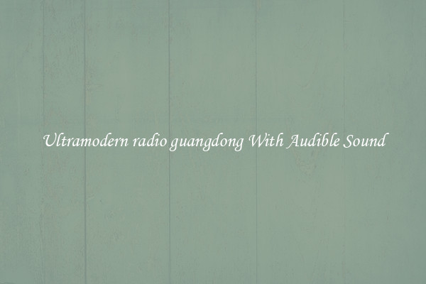 Ultramodern radio guangdong With Audible Sound