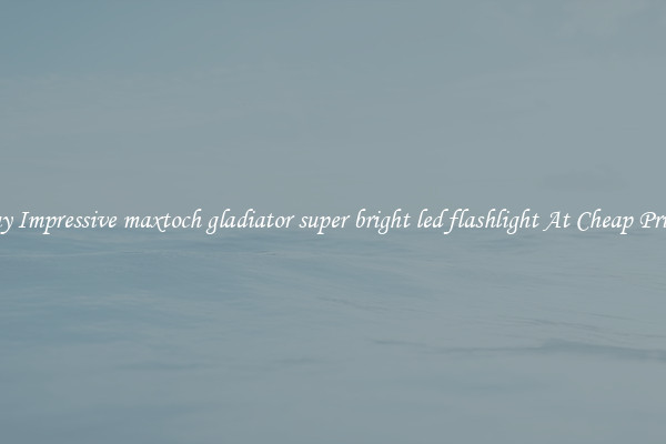 Buy Impressive maxtoch gladiator super bright led flashlight At Cheap Prices