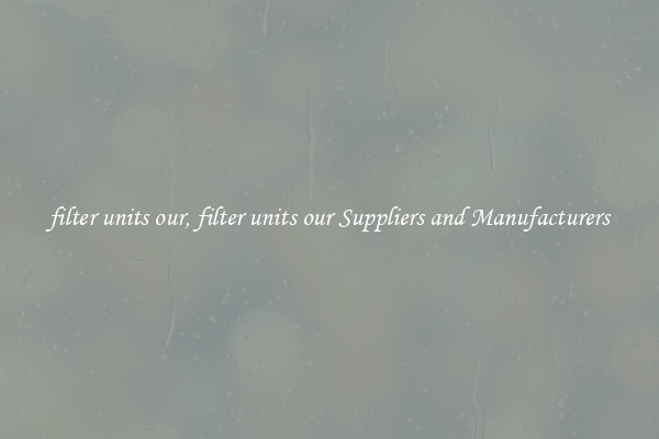 filter units our, filter units our Suppliers and Manufacturers