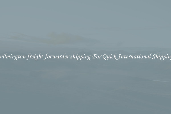 wilmington freight forwarder shipping For Quick International Shipping