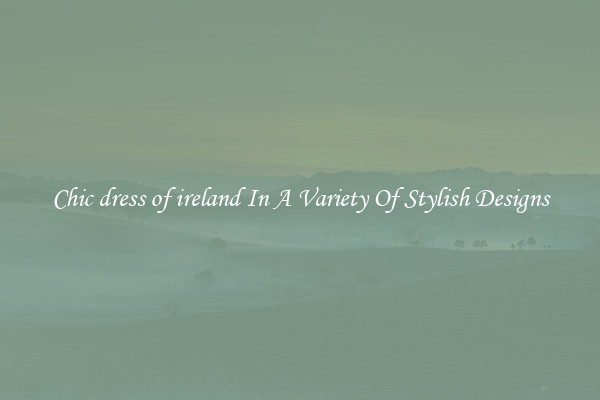 Chic dress of ireland In A Variety Of Stylish Designs