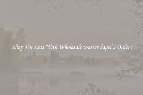 Shop For Less With Wholesale toaster bagel 2 Orders