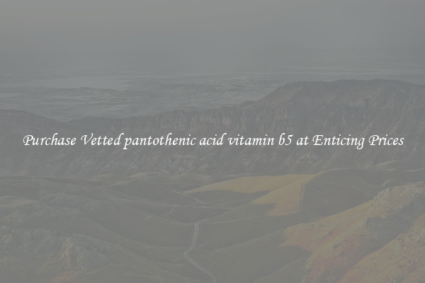 Purchase Vetted pantothenic acid vitamin b5 at Enticing Prices