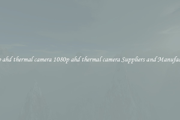 1080p ahd thermal camera 1080p ahd thermal camera Suppliers and Manufacturers