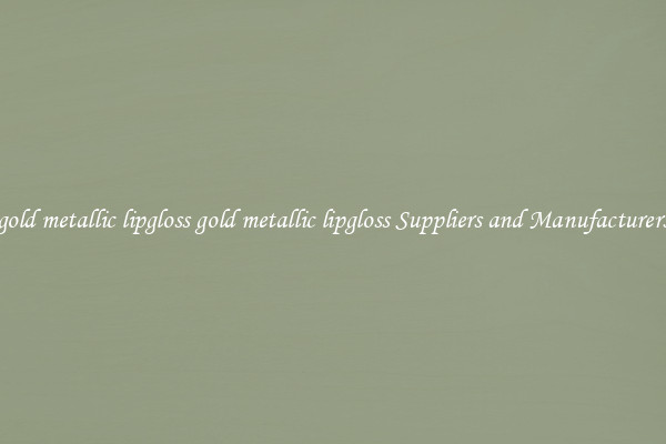 gold metallic lipgloss gold metallic lipgloss Suppliers and Manufacturers