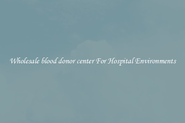 Wholesale blood donor center For Hospital Environments