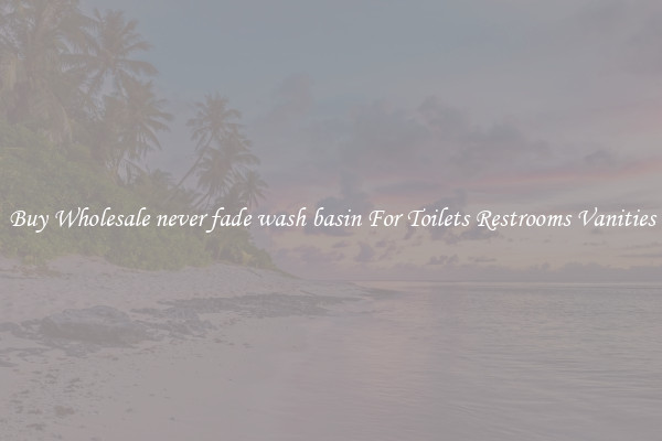 Buy Wholesale never fade wash basin For Toilets Restrooms Vanities