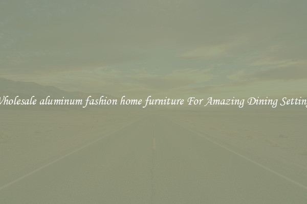 Wholesale aluminum fashion home furniture For Amazing Dining Settings