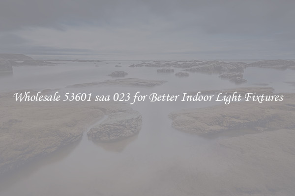 Wholesale 53601 saa 023 for Better Indoor Light Fixtures