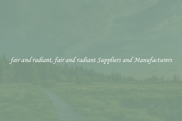 fair and radiant, fair and radiant Suppliers and Manufacturers