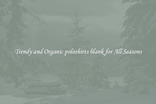 Trendy and Organic poloshirts blank for All Seasons