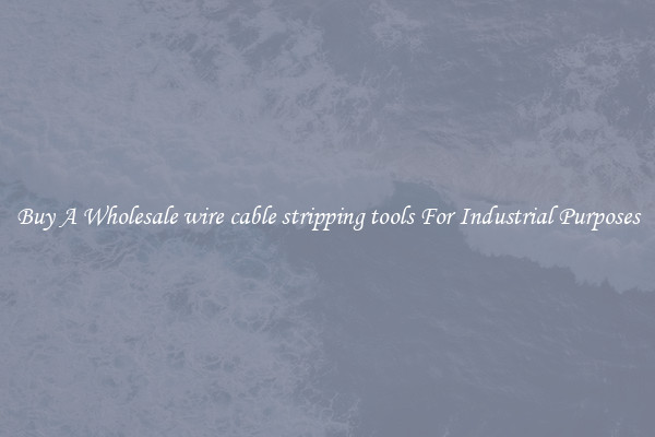Buy A Wholesale wire cable stripping tools For Industrial Purposes