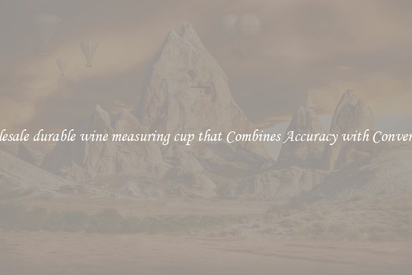 Wholesale durable wine measuring cup that Combines Accuracy with Convenience